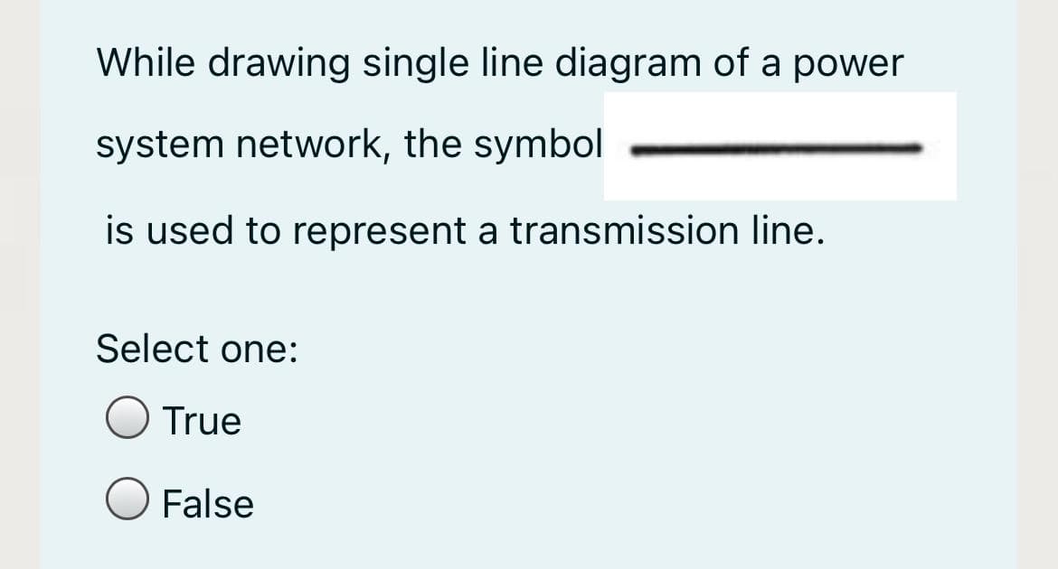While drawing single line diagram of a power
system network, the symbol
is used to represent a transmission line.
Select one:
True
False

