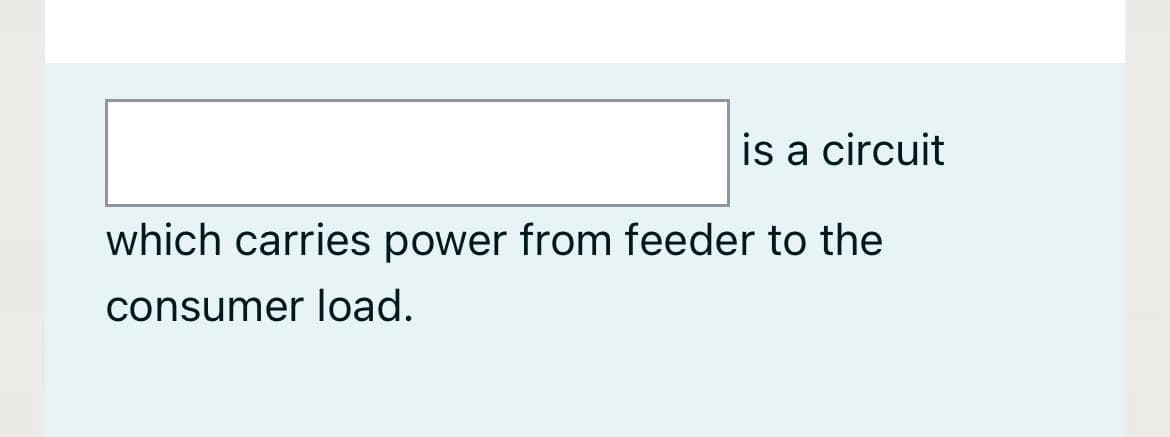 is a circuit
which carries power from feeder to the
consumer load.
