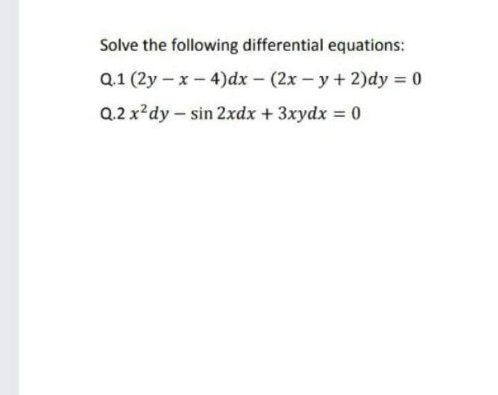 Solve the following differential equations:
Q.1 (2y – x – 4)dx – (2x – y + 2)dy = 0
Q.2 x?dy – sin 2xdx + 3xydx = 0
