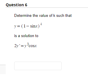 Question 6
Determine the value of k such that
y=(1-sinx)'
is a solution to
2y'=y³cosx