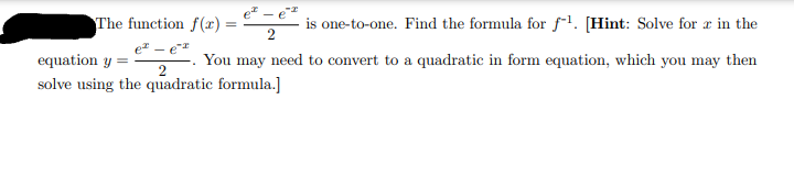 The function f(x) =
is one-to-one. Find the formula for l. [Hint: Solve for r in the
e - e
equation y
solve using the quadratic formula.]
You may need to convert to a quadratic in form equation, which you may then
