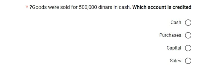 * ?Goods were sold for 500,000 dinars in cash. Which account is credited
Cash O
Purchases
Capital
Sales O