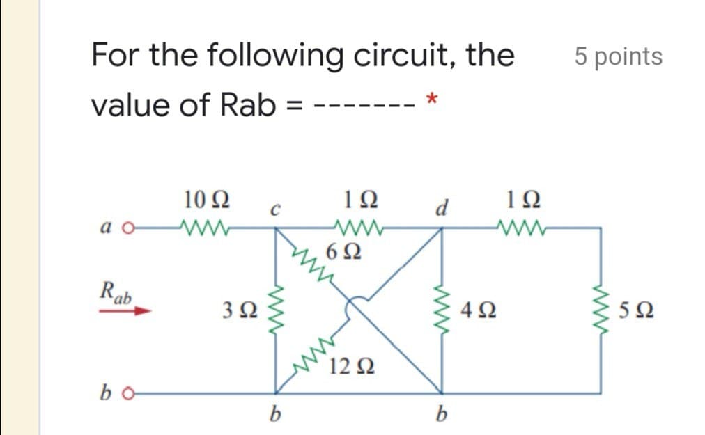 For the following circuit, the
5 points
value of Rab =
10 Ω
1Ω
d
1Ω
ао
6Ω
Rab
5Ω
3Ω
4Ω
12 Ω
bo
ww
