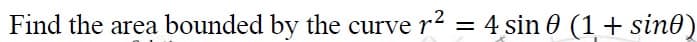 Find the area bounded by the curve r2 = 4 sin 0 (1+ sin0)
