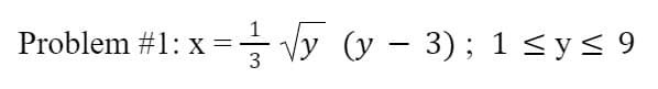 Problem #1: x =- Vy (y – 3); 1 <y< 9
