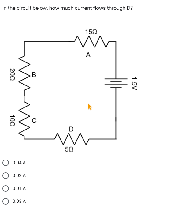 In the circuit below, how much current flows through D?
150
A
B
50
0.04 A
O 0.02 A
O 0.01 A
O 0.03 A
1.5V
200
102
