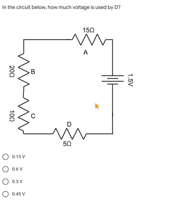 In the circuit below, how much voltage is used by D?
150
A
В
50
O 0.15 V
0.6 V
O 0.3 V
O 0.45 V
1.5V
20Ω
10Ω
