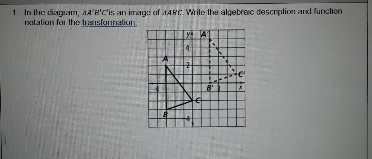 In the diagram, AA'B'C'is an image of AABC. Write the algebraic description and function
notation for the transformation.
