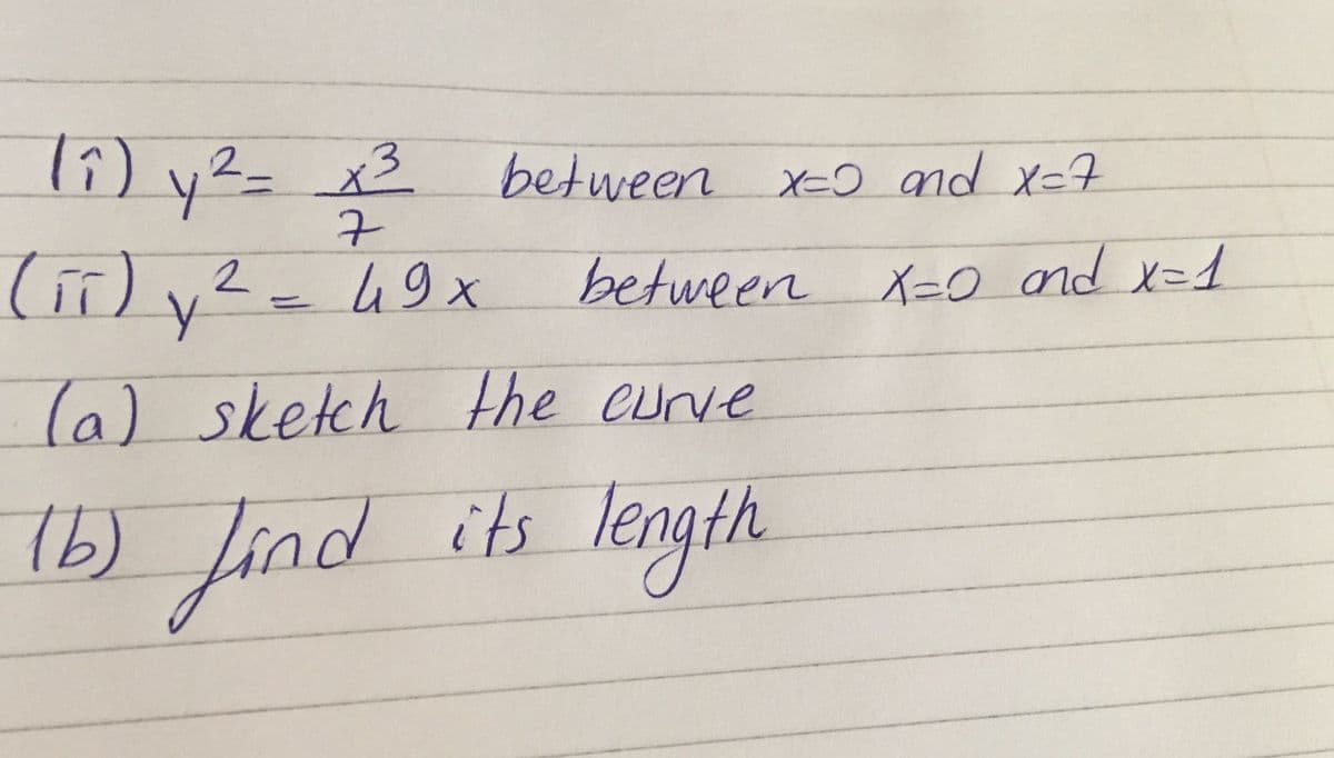 lî) v²= x3
li) y²=
between x-o nd x=7
X=D and
49x
between X-o nd X=1
(a) sketch the cuve
(b) Jind its length
