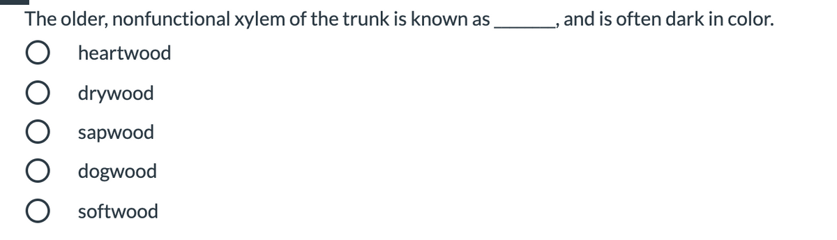 The older, nonfunctional xylem of the trunk is known as
,and is often dark in color.
O heartwood
O drywood
sapwood
dogwood
softwood
