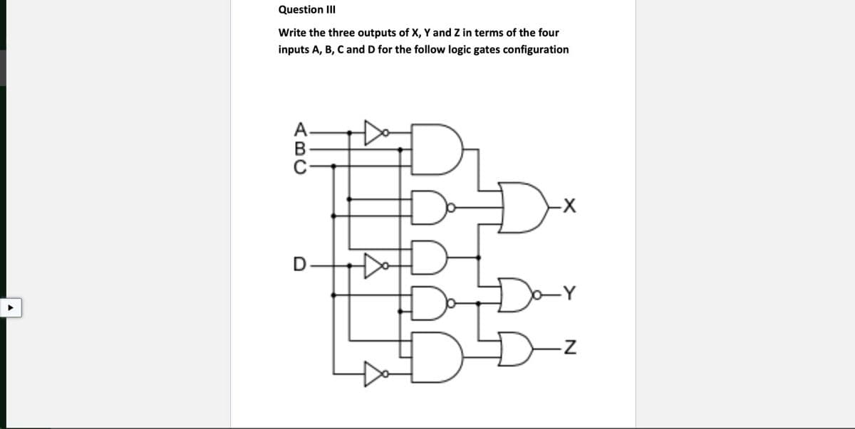 Question II
Write the three outputs of X, Y and Z in terms of the four
inputs A, B, C and D for the follow logic gates configuration
A-
D
Dar
