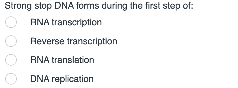 Strong stop DNA forms during the first step of:
RNA transcription
O Reverse transcription
O RNA translation
O DNA replication
