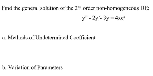 Find the general solution of the 2nd order non-homogeneous DE:
y" - 2y'- 3y = 4xe
a. Methods of Undetermined Coefficient.
b. Variation of Parameters
