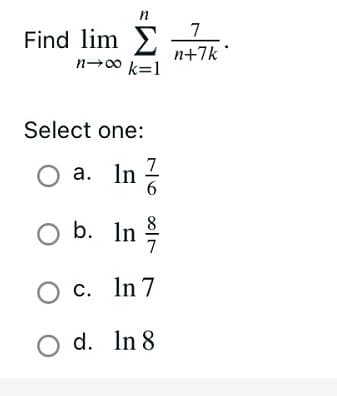 7
Find lim E
n-00 k=1
n+7k °
Select one:
O a. In ?
b. In
8
c. In 7
O d. In 8
