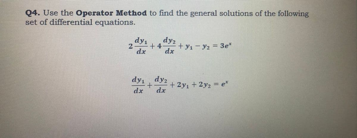 + y1 Y2 = 3e
04. Use the Operator Method to find the general solutions of the following
set of differential equations.
dy2
dy1
+4
dx
2
+y1- y2 = 3e*
dx
dy, dy2
+.
dx
+2y, +2y2 = e*
dr
