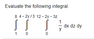 Evaluate the following integral.
8 4- 2y /3 12- 2y – 3z
1
dx dz dy
1 0
