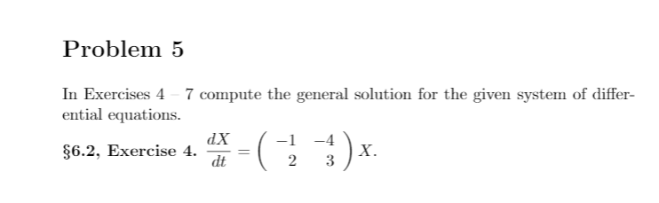 Problem 5
In Exercises 4 - 7 compute the general solution for the given system of differ-
ential equations.
-1 -4
XP
§6.2, Exercise 4.
dt
Х.
3
2
