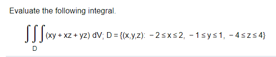 Evaluate the following integral.
I| |xy + xz + yz) dV; D = {(x,y,z): -2sxs2, - 1sys 1, - 4szs 4}
D
