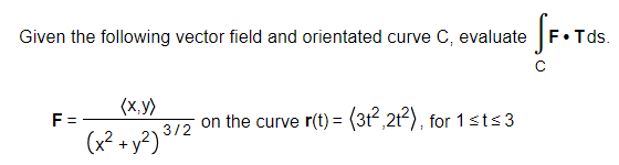 Given the following vector field and orientated curve C, evaluate
F•Tds.
(x,y)
F =
(x² + y?)
on the curve r(t) = (3t,2t2), for 1sts3
3/2
