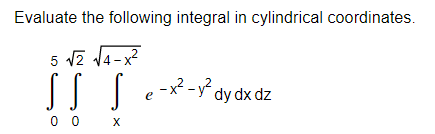 Evaluate the following integral in cylindrical coordinates.
5 vz 14-x
-x -y dy dx dz
0 0 X
