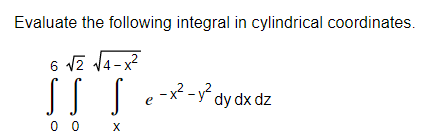 Evaluate the following integral in cylindrical coordinates.
6 vz 14-x
SS S
[ e-*- dy dx đz
0 0 X
