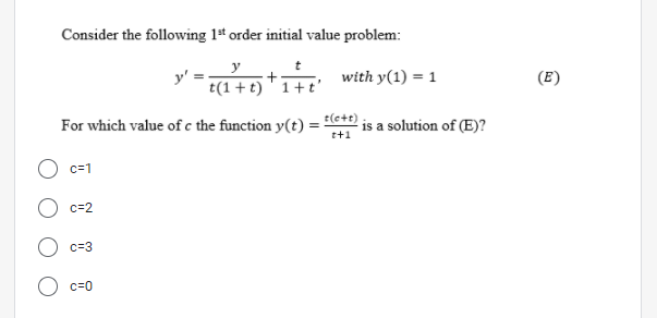 Consider the following 1st order initial value problem:
t
with y(1) = 1
t(1 +t) ' 1+t'
(E)
For which value of c the function y(t) :
t(e+t)
is a solution of (E)?
t+1
c=1
c=2
c=3
c=0
