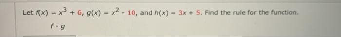Let f(x) = x + 6, g(x) = x2 - 10, and h(x)
= 3x + 5. Find the rule for the function.
%3D
f-g
