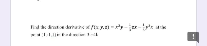Find the direction derivative of f(x, y, z) = x²y -zx -yx at the
point (1,-1,1) in the direction 3i+4k
