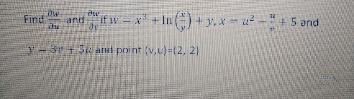 dw
Find
and if w = x +ln() + y, x = u² - + 5 and
y = 3v + 5u and point (v,u)=(2,-2)
