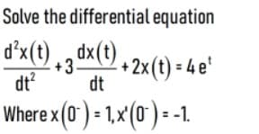 Solve the differential equation
d'x(t) ,, dx(t),
dt?
+2x (t) = 4 e'
dt
Where x (0') = 1,x'(0') = -1.
