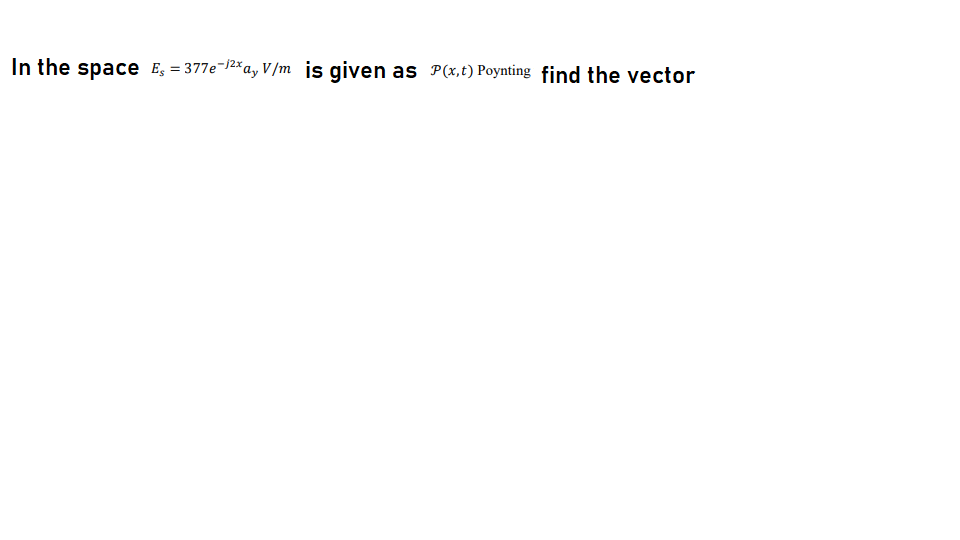 In the space E, = 377e¬|2×a, V/m is given as P(x,t) Poynting find the vector
