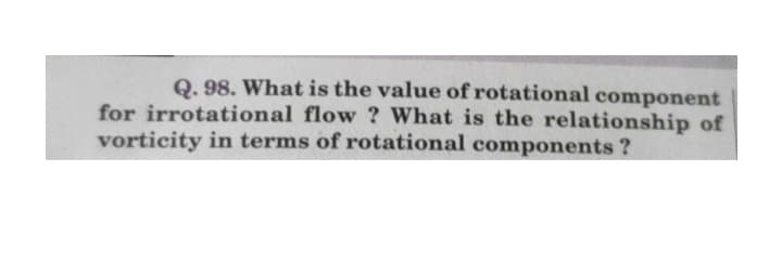 Q. 98. What is the value of rotational component
for irrotational flow ? What is the relationship of
vorticity in terms of rotational components ?
