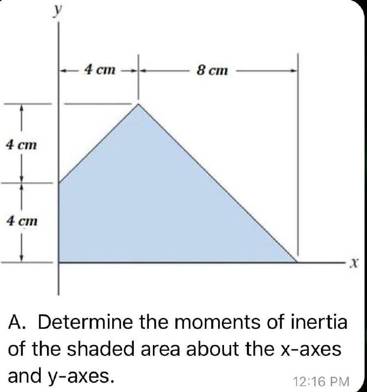 y
4 cm
8 ст
4 ст
4 cm
A. Determine the moments of inertia
of the shaded area about the x-axes
and y-axes.
12:16 PM

