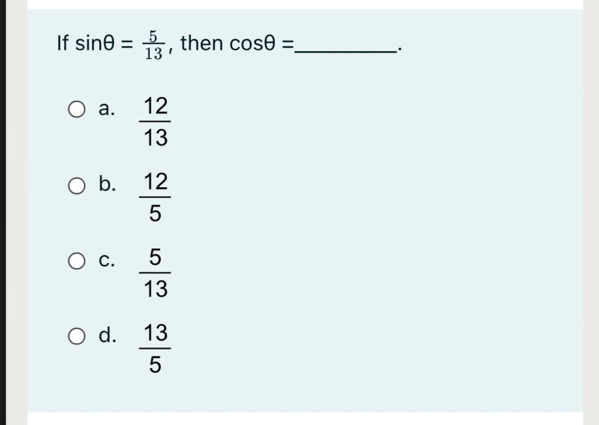 If sine =
5
3, then cose =,
%3D
Оа.
12
13
Ob.
12
C.
13
O d.
13
