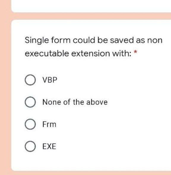 Single form could be saved as non
executable extension with: *
O УВР
O None of the above
O Frm
О ЕХЕ
