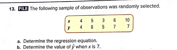 13. FILE The following sample of observations was randomly selected.
4
3
6
10
y
4 6
7
7
a. Determine the regression equation.
b. Determine the value of ý when x is 7.
m 5
