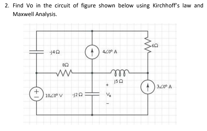 2. Find Vo in the circuit of figure shown below using Kirchhoff's law and
Maxwell Analysis.
6Q
-j4Q
O
420° A
+
802
ww
10/0° V
-j2Q
m
j5Q
+
V₂
320° A