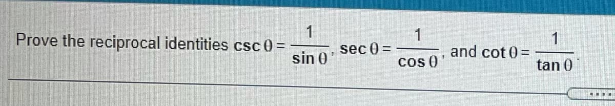 Prove the reciprocal identities csc 0=
sin 0
1
and cot 0 =
sec 0 =
cos 0
tan 0

