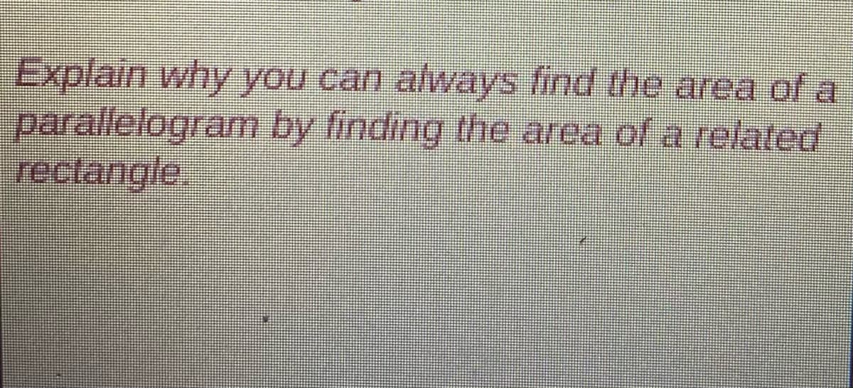 Explain why you can always find the area of a
parallelogram by finding the area of a related
rectangle.
