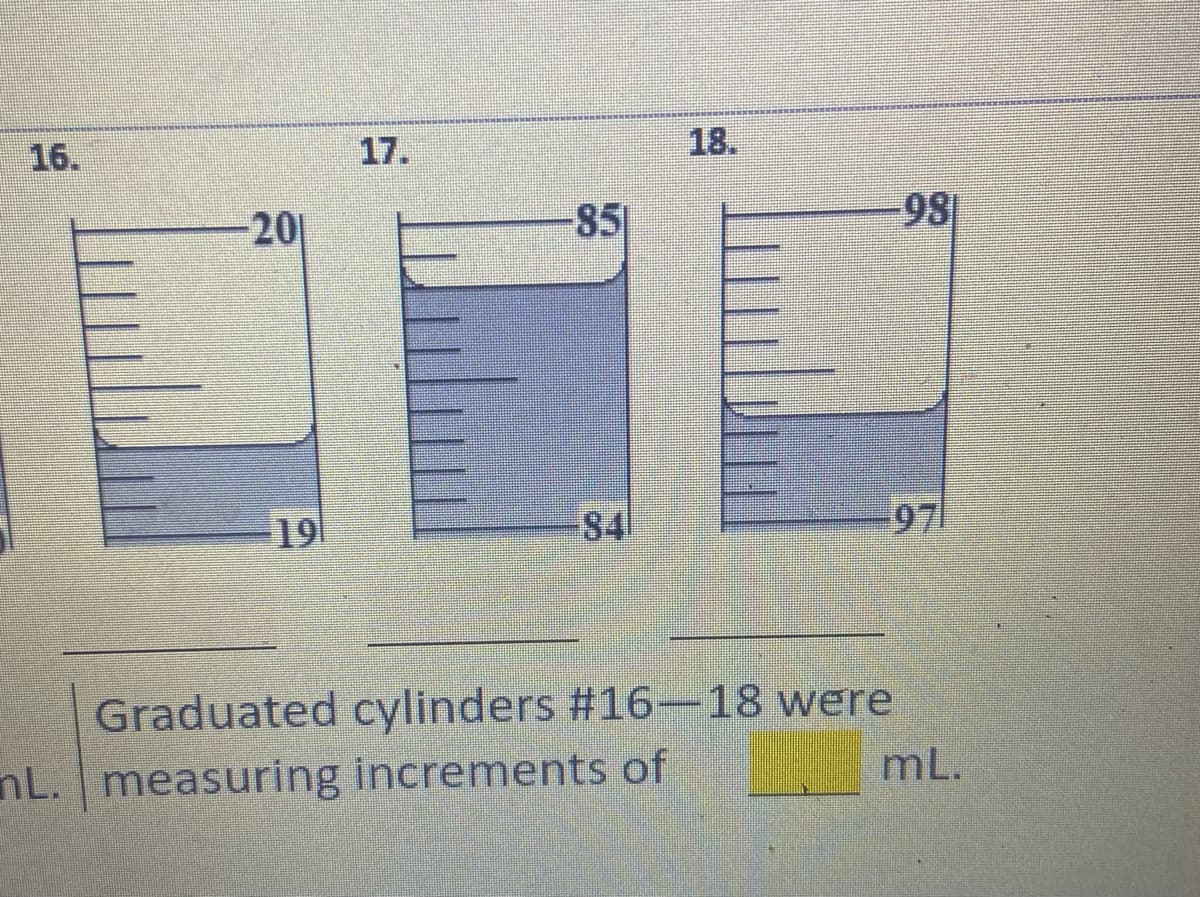16.
17.
18.
20
-85
98
19
84
97
Graduated cylinders #16-18 were
mL.
nL. measuring increments of
