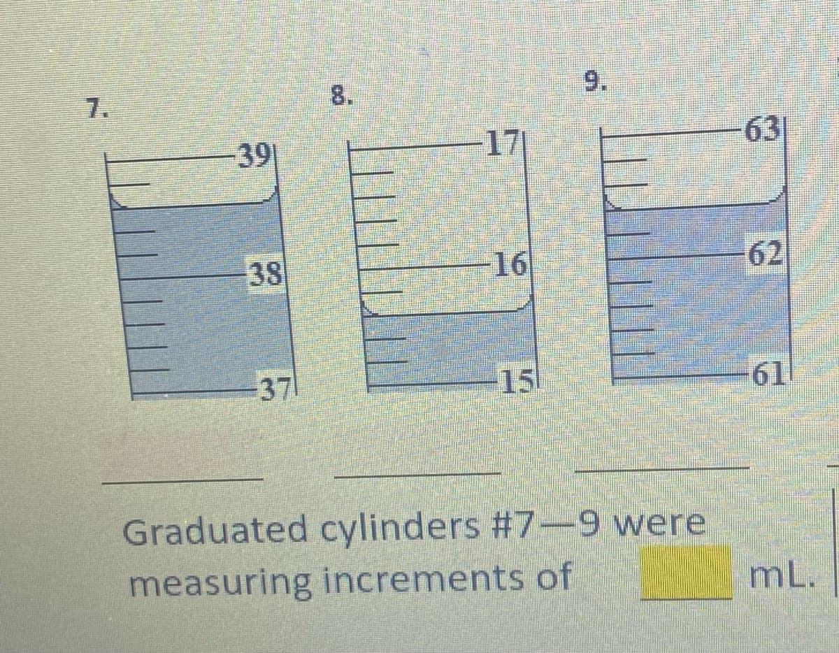 9.
8.
7.
63
39|
17
16
62
38
37
-15
61
Graduated cylinders #7-9 were
mL.
measuring increments of
