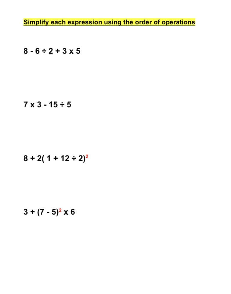 Simplify each expression using the order of operations
8 - 6 ÷ 2 + 3 x 5
7 x 3 - 15 ÷ 5
8 + 2( 1 + 12 + 2)²
3 + (7 - 5)? x 6
