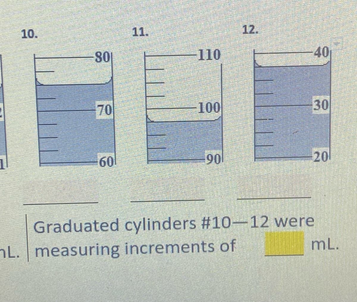 10.
11.
12.
110
-40
70
100
30
60
90
20
Graduated cylinders #10-12 were
nL. measuring increments of
mL.
