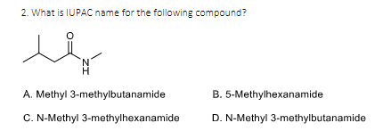 2. What is IUPAC name for the following compound?
ند
A. Methyl 3-methylbutanamide
C. N-Methyl 3-methylhexanamide
B. 5-Methylhexanamide
D. N-Methyl 3-methylbutanamide