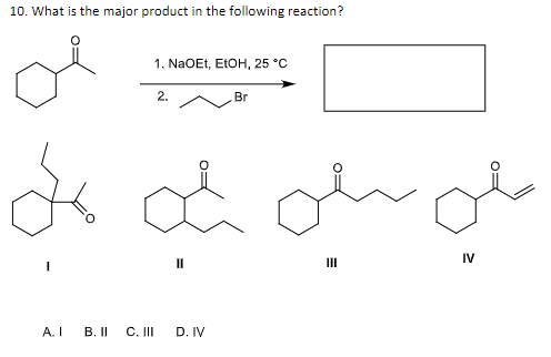 10. What is the major product in the following reaction?
of
dod
A. I
B. II
1. NaOEt, EtOH, 25 °C
C. III
2.
D. IV
Br
E
IV