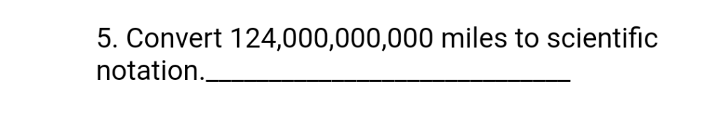5. Convert 124,000,000,000 miles to scientific
notation.
