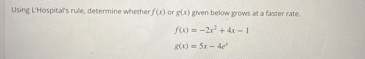 Using L'Hospital's rule, determine whether f (x) or g(x) given below grows at a faster rate.
f(x) = –2x² + 4x – 1
g(x) = 5x – 4e*
