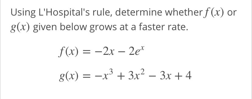 Using L'Hospital's rule, determine whether f (x) or
g(x) given below grows at a faster rate.
f(x) = -2x – 2e*
= -x' + 3x² – 3x + 4
