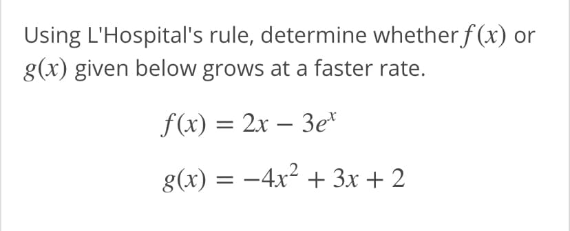 Using L'Hospital's rule, determine whether f (x) or
g(x) given below grows at a faster rate.
f(x) = 2x – 3e*
-
g(x) = -4x2 + 3x + 2
