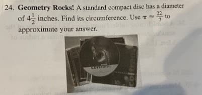 24. Geometry Rocks! A standard compact disc has a diameter
4 inches. Find its circumference. Use T
꼭 10
of
to
approximate your answer.
to uben
Comran
